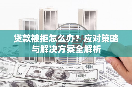 大内贷款被拒怎么办？应对策略与解决方案全解析
