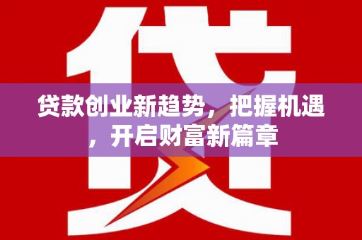 大内贷款创业新趋势，把握机遇，开启财富新篇章