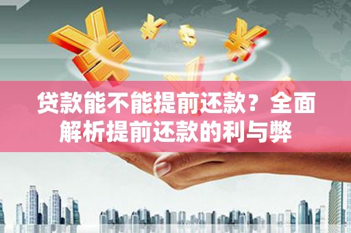 大内贷款能不能提前还款？全面解析提前还款的利与弊