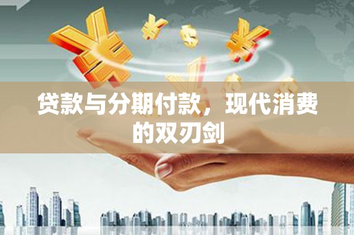 大内贷款与分期付款，现代消费的双刃剑