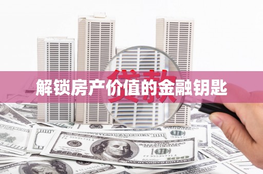大内解锁房产价值的金融钥匙