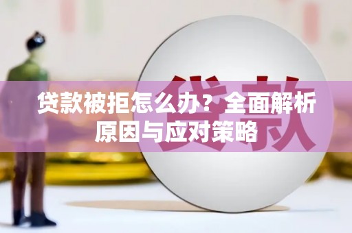大内贷款被拒怎么办？全面解析原因与应对策略