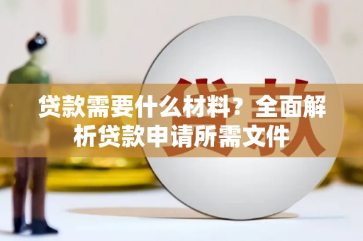 大内贷款需要什么材料？全面解析贷款申请所需文件