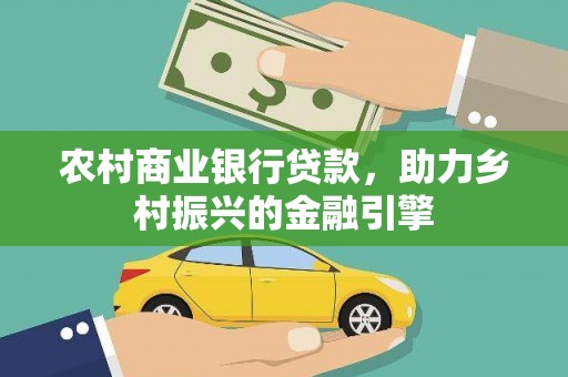 大内农村商业银行贷款，助力乡村振兴的金融引擎
