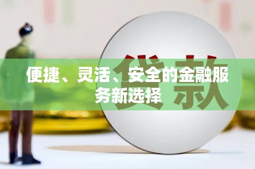 大内便捷、灵活、安全的金融服务新选择