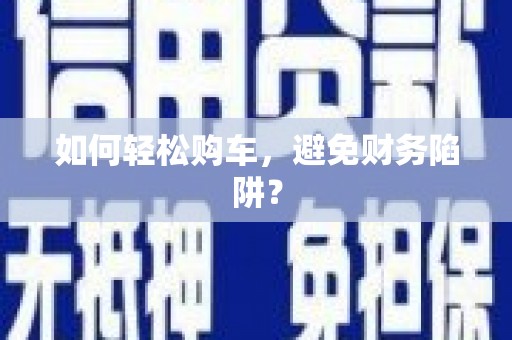 大内如何轻松购车，避免财务陷阱？